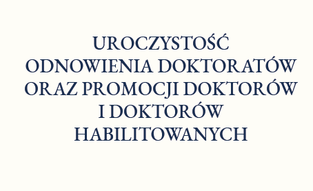 UROCZYSTOŚĆ ODNOWIENIA DOKTORATÓW ORAZ PROMOCJI DOKTORÓW I DOKTORÓW HABILITOWANYCH